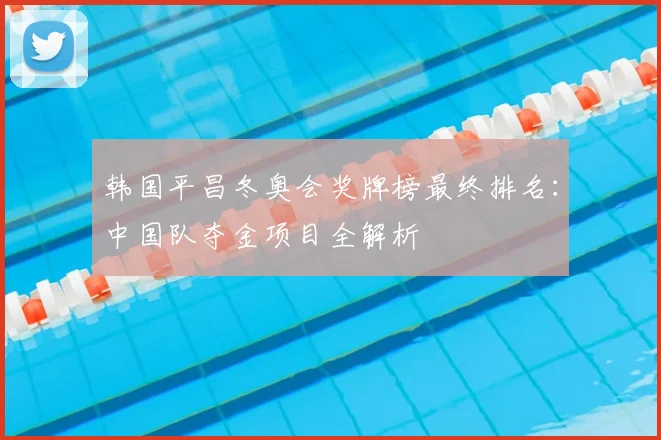 韩国平昌冬奥会奖牌榜最终排名：中国队夺金项目全解析