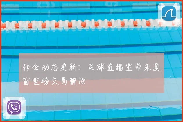 转会动态更新：足球直播室带来夏窗重磅交易解读