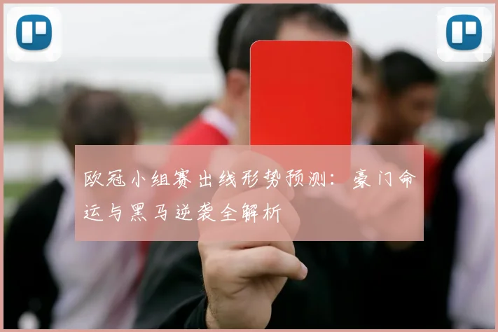 欧冠小组赛出线形势预测：豪门命运与黑马逆袭全解析