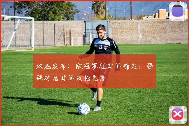 权威发布：欧冠赛程时间确定，强强对话时间表抢先看