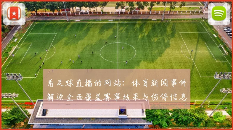 看足球直播的网站：体育新闻事件解读全面覆盖赛事结果与伤停信息