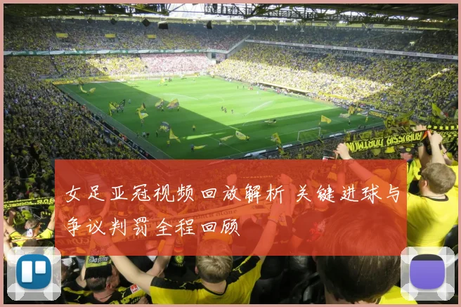 女足亚冠视频回放解析 关键进球与争议判罚全程回顾