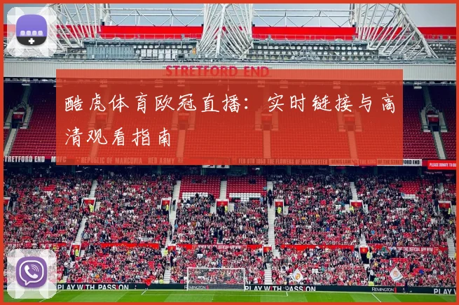 酷虎体育欧冠直播：实时链接与高清观看指南