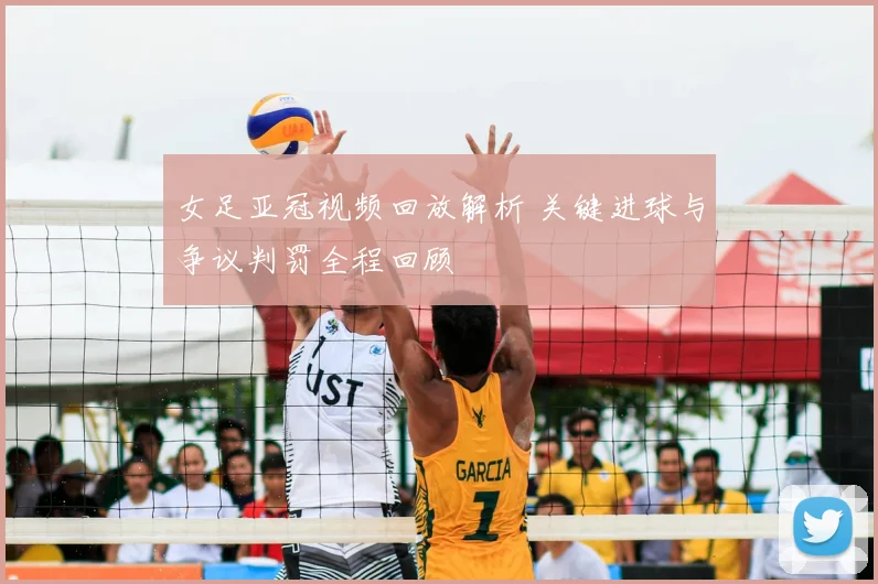 女足亚冠视频回放解析 关键进球与争议判罚全程回顾