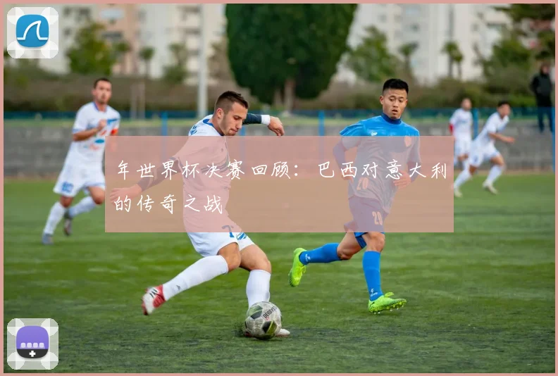 年世界杯决赛回顾：巴西对意大利的传奇之战