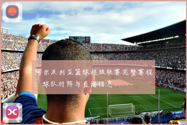 阿尔及利亚篮球超级联赛完整赛程：球队对阵与直播信息