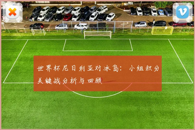 世界杯尼日利亚对冰岛：小组积分关键战分析与回顾