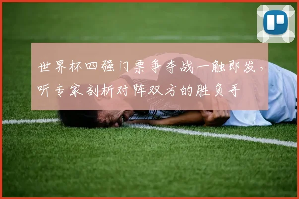 世界杯四强门票争夺战一触即发，听专家剖析对阵双方的胜负手