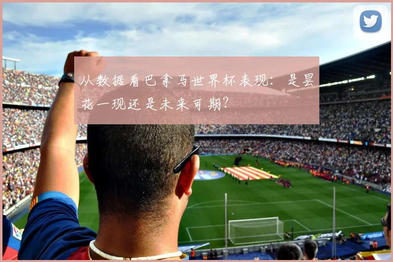 从数据看巴拿马世界杯表现：是昙花一现还是未来可期？