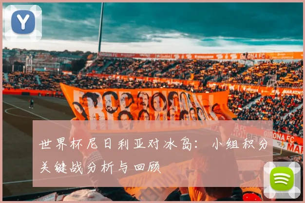 世界杯尼日利亚对冰岛：小组积分关键战分析与回顾