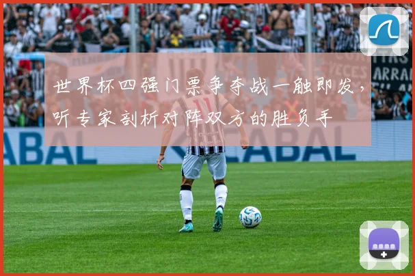 世界杯四强门票争夺战一触即发，听专家剖析对阵双方的胜负手