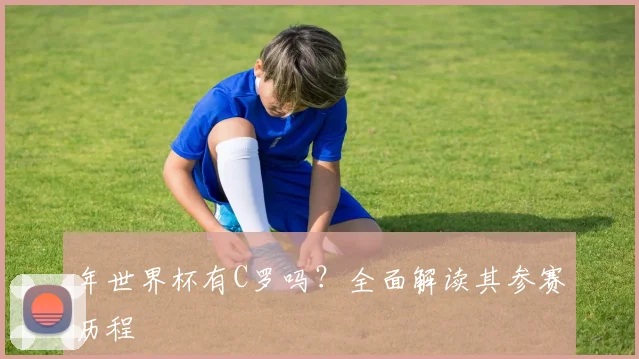 年世界杯有C罗吗?全面解读其参赛历程
