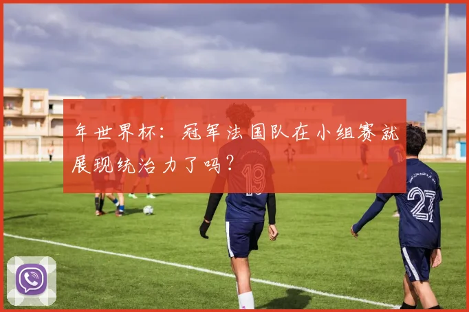 年世界杯：冠军法国队在小组赛就展现统治力了吗？