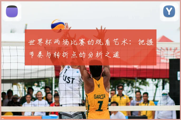 世界杯两场比赛的观看艺术：把握节奏与转折点的分析之道