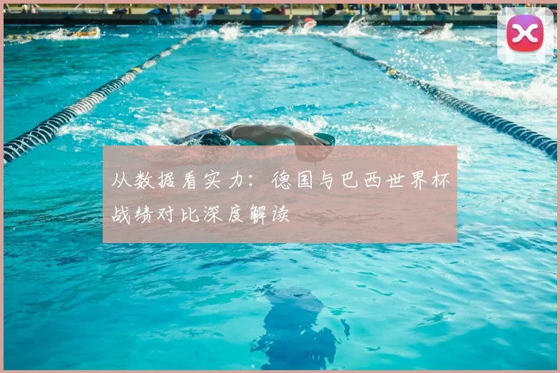 从数据看实力：德国与巴西世界杯战绩对比深度解读