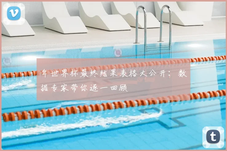 年世界杯最终结果表格大公开:数据专家带你逐一回顾