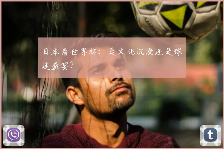 日本看世界杯:是文化沉浸还是球迷盛宴?